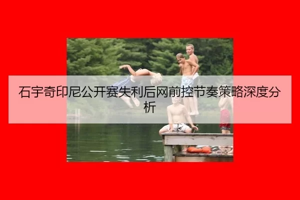 石宇奇印尼公开赛失利后网前控节奏策略深度分析